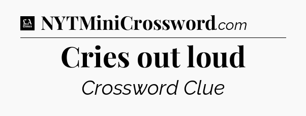 Cries out loud - LA Times Crossword