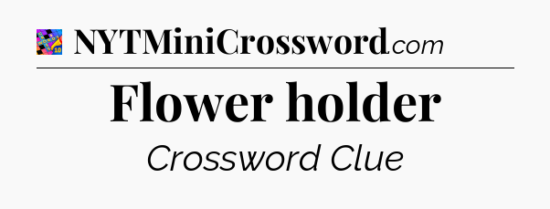 Flower holder Crossword Clue