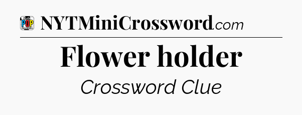 Flower holder Crossword Clue