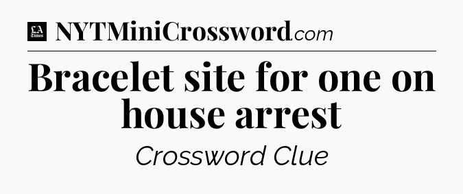 Bracelet site for one on house arrest - LA Times Crossword