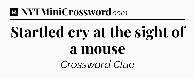 Startled cry at the sight of a mouse - LA Times Crossword