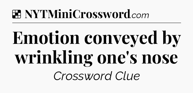 Solution: Emotion conveyed by wrinkling one's nose - NYT Crossword