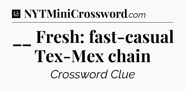 __ Fresh: fast-casual Tex-Mex chain - LA Times Crossword