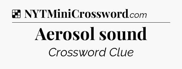 Solution: Aerosol sound - NYT Crossword