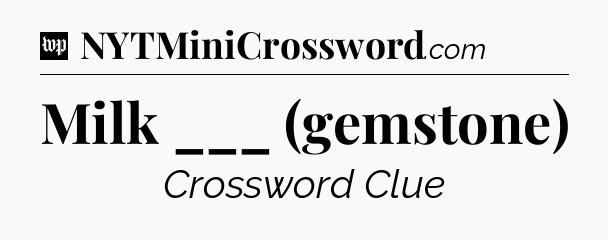 Milk ___ (gemstone) Crossword Clue