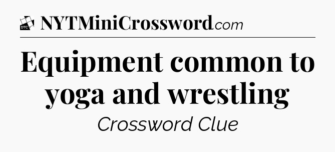 Equipment common to yoga and wrestling - Daily Themed Classic Crossword
