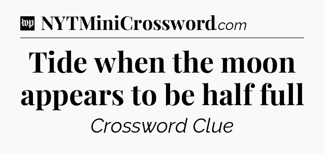 Tide when the moon appears to be half full Crossword Clue