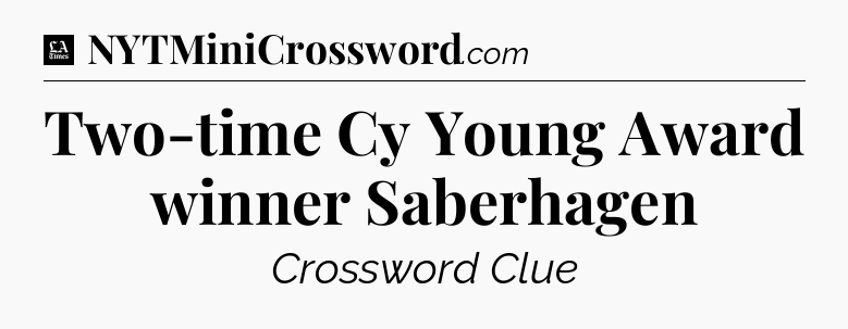Two-time Cy Young Award winner Saberhagen - LA Times Crossword
