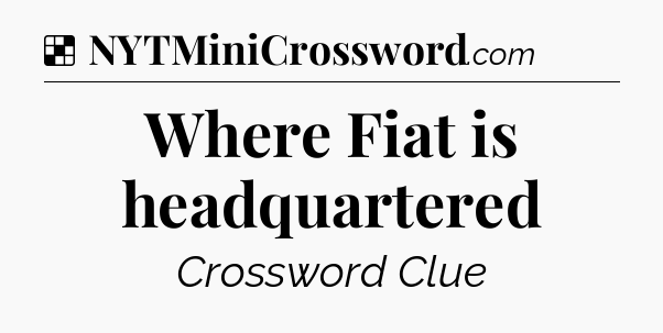 Solution: Where Fiat is headquartered - NYT Crossword