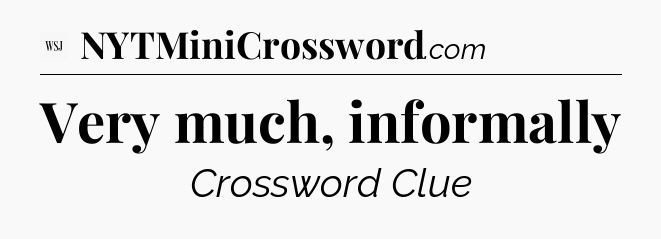 Very much, informally - WSJ Crossword
