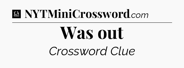 Was out - LA Times Crossword
