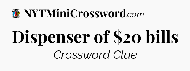 Dispenser of $20 bills Crossword Clue