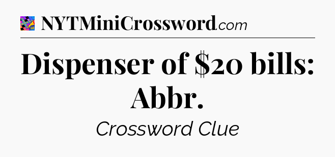 Dispenser of $20 bills: Abbr Crossword Clue