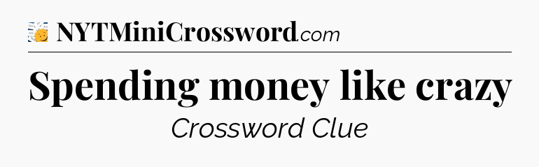 Spending money like crazy - 7 Little Words