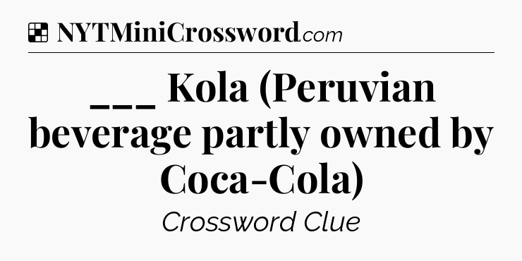 Solution: ___ Kola (Peruvian beverage partly owned by Coca-Cola) - NYT Crossword