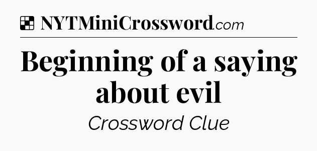 Solution: Beginning of a saying about evil - NYT Crossword
