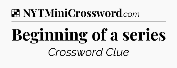 Solution: Beginning of a series - NYT Crossword