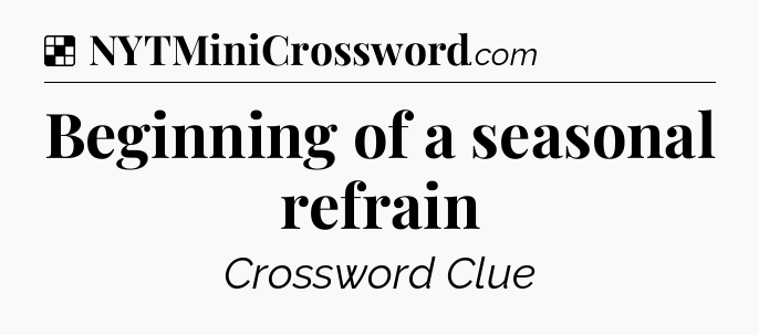 Solution: Beginning of a seasonal refrain - NYT Crossword