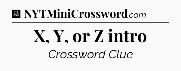 X, Y, or Z intro - LA Times Crossword