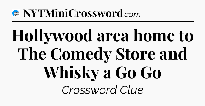 Hollywood area home to The Comedy Store and Whisky a Go Go Crossword Clue