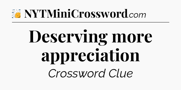 Deserving more appreciation - 7 Little Words