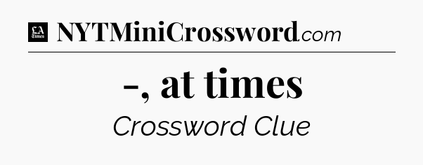 -, at times - LA Times Crossword