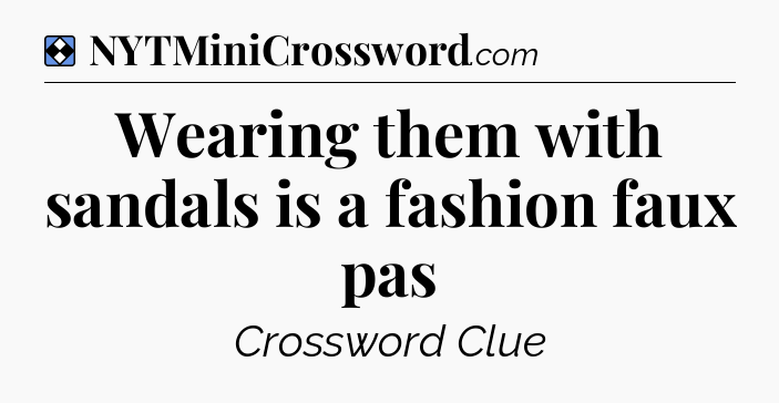 Solution: Wearing them with sandals is a fashion faux pas - NYT Mini Crossword