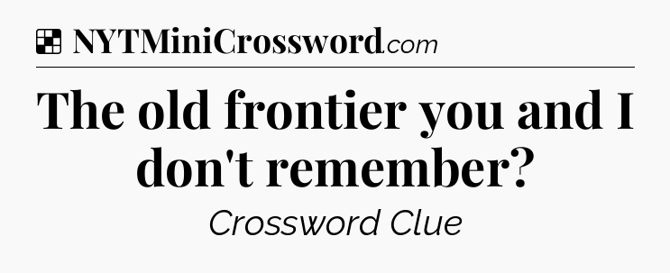 Solution: The old frontier you and I don't remember - NYT Crossword
