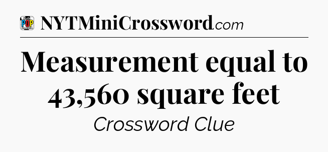 Measurement equal to 43,560 square feet Crossword Clue