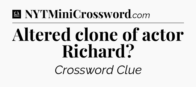 Altered clone of actor Richard - LA Times Crossword