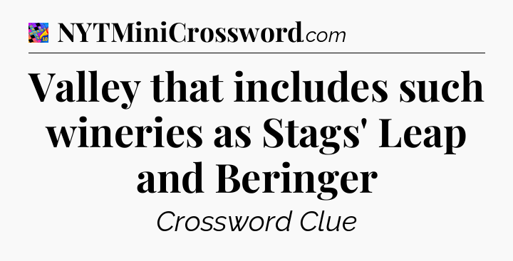 Valley that includes such wineries as Stags' Leap and Beringer Crossword Clue