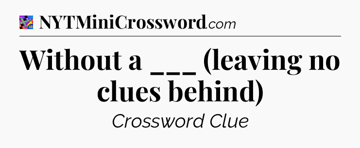 Without a ___ (leaving no clues behind) Crossword Clue
