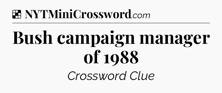 Solution: Bush campaign manager of 1988 - NYT Crossword