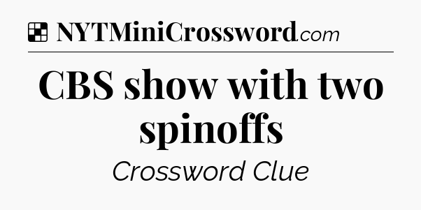 Solution: CBS show with two spinoffs - NYT Crossword