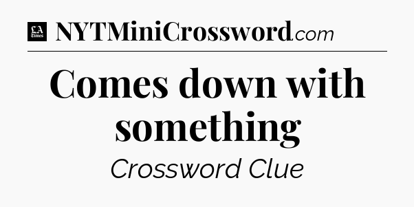 Comes down with something - LA Times Crossword