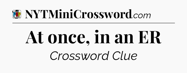 At once, in an ER Crossword Clue