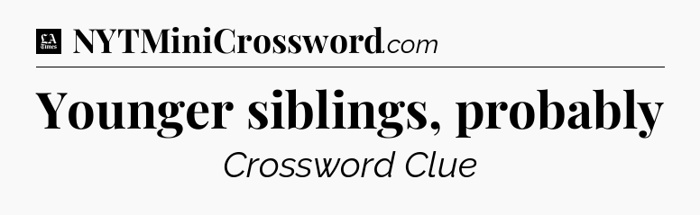 Younger siblings, probably - LA Times Crossword