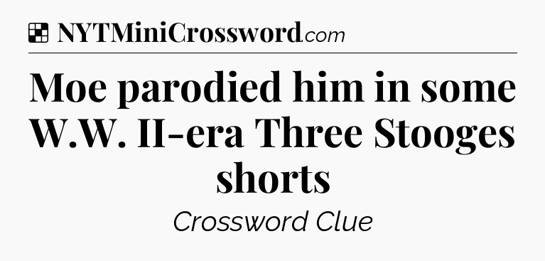 Solution: Moe parodied him in some W.W. II-era Three Stooges shorts - NYT Crossword