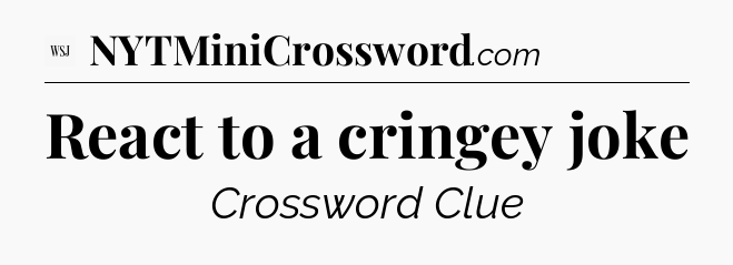 React to a cringey joke - WSJ Crossword