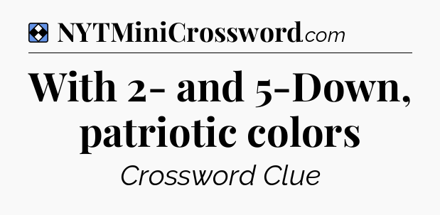 Solution: With 2- and 5-Down, patriotic colors - NYT Mini Crossword