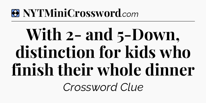 Solution: With 2- and 5-Down, distinction for kids who finish their whole dinner - NYT Mini Crossword