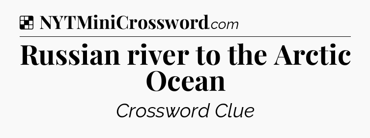 Solution: Russian river to the Arctic Ocean - NYT Crossword