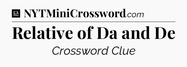 Relative of Da and De - LA Times Crossword