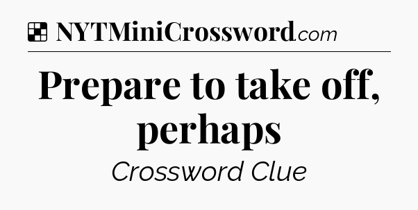 Solution: Prepare to take off, perhaps - NYT Crossword