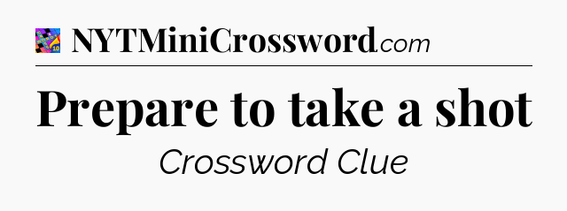 Prepare to take a shot Crossword Clue
