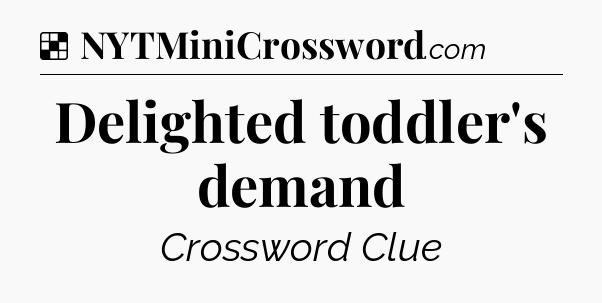 Solution: Delighted toddler's demand - NYT Crossword