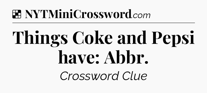 Solution: Things Coke and Pepsi have: Abbr - NYT Crossword