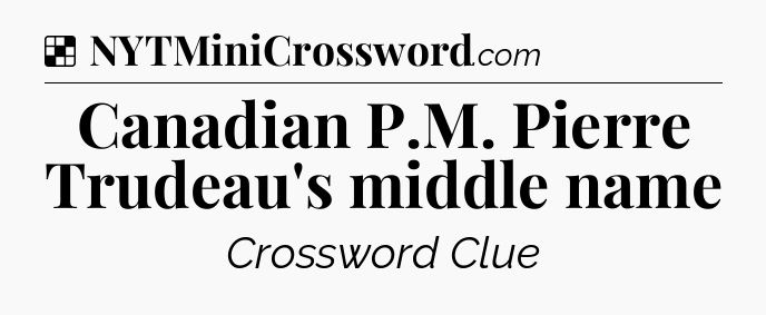 Solution: Canadian P.M. Pierre Trudeau's middle name - NYT Crossword