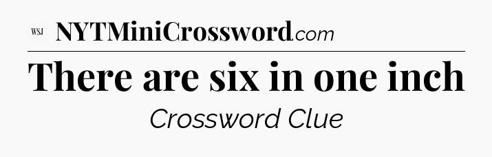 There are six in one inch - WSJ Crossword