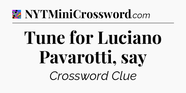 Tune for Luciano Pavarotti, say Crossword Clue